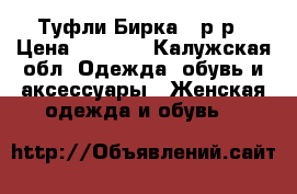 Туфли Бирка 37р-р › Цена ­ 1 500 - Калужская обл. Одежда, обувь и аксессуары » Женская одежда и обувь   